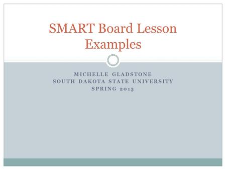 MICHELLE GLADSTONE SOUTH DAKOTA STATE UNIVERSITY SPRING 2015 SMART Board Lesson Examples.