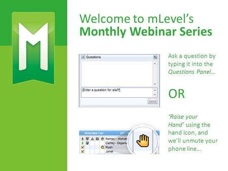 Welcome to mLevel’s Monthly Webinar Series Ask a question by typing it into the Questions Panel… ‘Raise your Hand’ using the hand icon, and we’ll unmute.