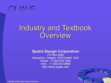 Copyright © 2002 Qualis Design Corporation Industry and Textbook Overview Qualis Design Corporation PO Box 4444 Beaverton, Oregon 97075-4444 USA Phone: