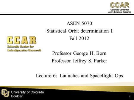 University of Colorado Boulder ASEN 5070 Statistical Orbit determination I Fall 2012 Professor George H. Born Professor Jeffrey S. Parker Lecture 6: Launches.