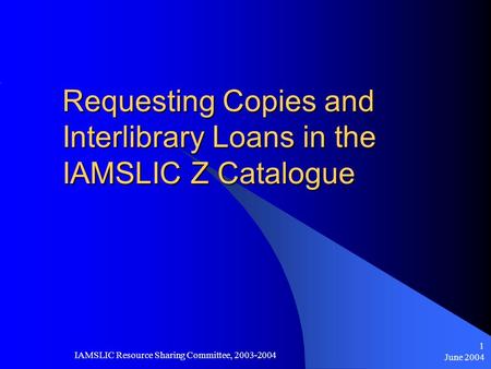 June 2004 IAMSLIC Resource Sharing Committee, 2003-2004 1 Requesting Copies and Interlibrary Loans in the IAMSLIC Z Catalogue.