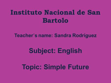 Instituto Nacional de San Bartolo Teacher´s name: Sandra Rodríguez Subject: English Topic: Simple Future.