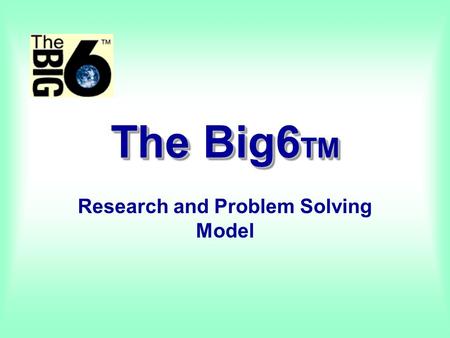 The Big6 TM Research and Problem Solving Model What is the Big6? Mike Eisenberg and Bob Berkowitz Most widely-known and widely-used approach to teaching.