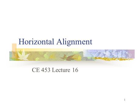 Horizontal Alignment CE 453 Lecture 16.