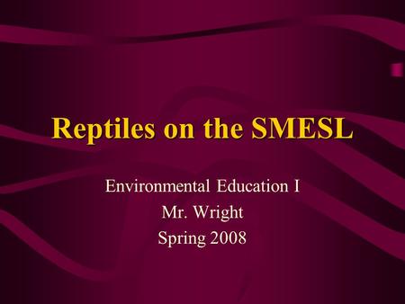 Reptiles on the SMESL Environmental Education I Mr. Wright Spring 2008.