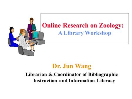 Online Research on Zoology: A Library Workshop Dr. Jun Wang Librarian & Coordinator of Bibliographic Instruction and Information Literacy.