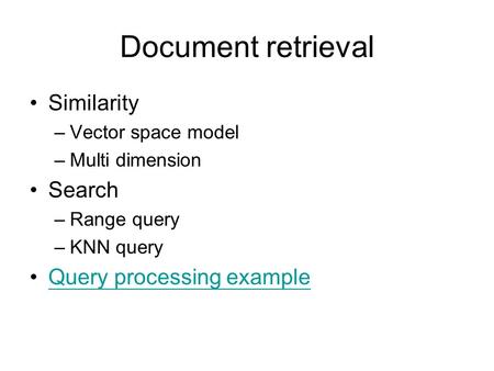 Document retrieval Similarity –Vector space model –Multi dimension Search –Range query –KNN query Query processing example.