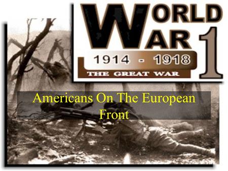 Americans On The European Front. The United States Slowly Gets Involved The U.S. at first wanted to be and associate in the war –Naval support –Supplies.