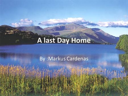 A last Day Home By :Markus Cardenas. The trees bristle thru the air. water flows in a graceful current of peace. Even the air is as gentle as a feather.