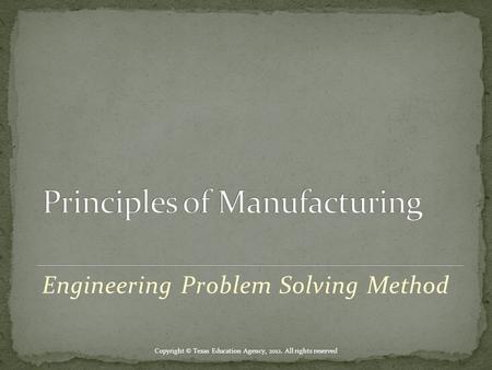 Engineering Problem Solving Method Copyright © Texas Education Agency, 2012. All rights reserved.