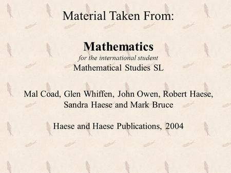 Material Taken From: Mathematics for the international student Mathematical Studies SL Mal Coad, Glen Whiffen, John Owen, Robert Haese, Sandra Haese and.