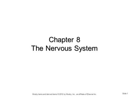 Slide 1 Mosby items and derived items © 2012 by Mosby, Inc., an affiliate of Elsevier Inc. Chapter 8 The Nervous System.