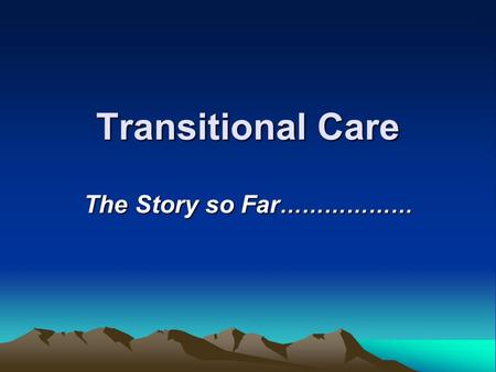 Transitional Care The Story so Far ………………. Transitional Care In the beginning….there were DATS.. Responsible for local arrangements in the community……