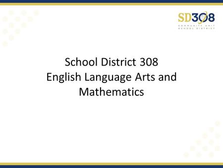 School District 308 English Language Arts and Mathematics.