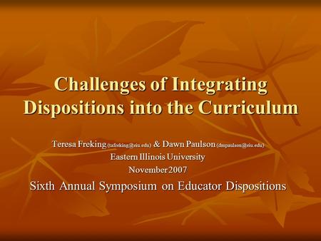 Challenges of Integrating Dispositions into the Curriculum Teresa Freking & Dawn Paulson Eastern Illinois University.