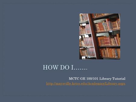 HOW DO I……. MCTC GE 100/101 Library Tutorial