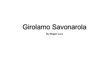 Girolamo Savonarola By Megan Luca. How it all started/ What Happened: Savonarola attacked the Medici for having ideas that he believed were the reason.