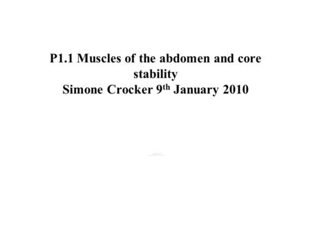 P1.1 Muscles of the abdomen and core stability Simone Crocker 9 th January 2010.