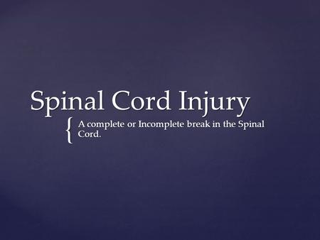 { Spinal Cord Injury A complete or Incomplete break in the Spinal Cord.