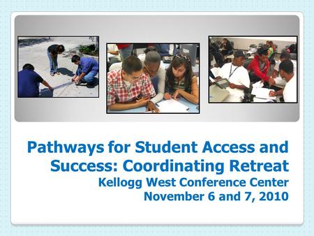 Pathways for Student Access and Success: Coordinating Retreat Kellogg West Conference Center November 6 and 7, 2010.