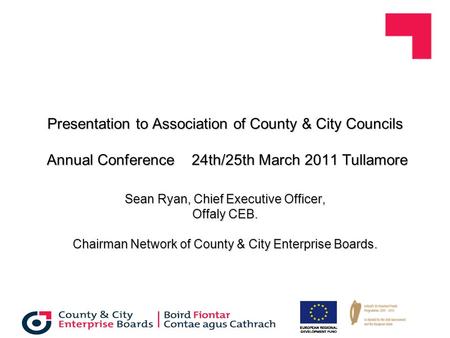 Presentation to Association of County & City Councils Annual Conference 24th/25th March 2011 Tullamore Sean Ryan, Chief Executive Officer, Offaly CEB.