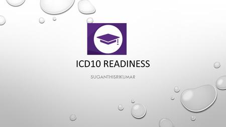 ICD10 READINESS SUGANTHISRIKUMAR. AGENDA INTRODUCTION TO ICD10 WHO NEEDS ICD10-TRANSITION TECHNOLOGY INVOLVED FOR THIS MIGRATION HOW END-TO-END TESTING.