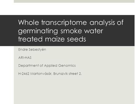 Whole transcriptome analysis of germinating smoke water treated maize seeds Endre Sebestyén ARI-HAS Department of Applied Genomics H-2462 Martonvásár,