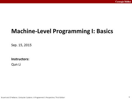 Carnegie Mellon 1 Bryant and O’Hallaron, Computer Systems: A Programmer’s Perspective, Third Edition Machine-Level Programming I: Basics Sep. 15, 2015.