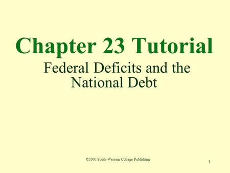 1 Chapter 23 Tutorial Federal Deficits and the National Debt ©2000 South-Western College Publishing.