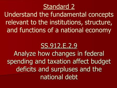 SS.912.E.2.9 Analyze how changes in federal spending and taxation affect budget deficits and surpluses and the national debt Standard 2 Understand the.