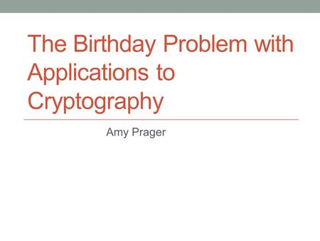 The Birthday Problem with Applications to Cryptography Amy Prager.