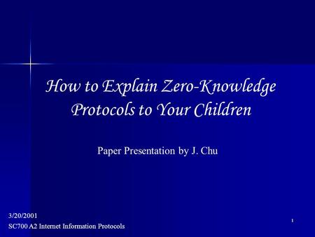 1 SC700 A2 Internet Information Protocols 3/20/2001 Paper Presentation by J. Chu How to Explain Zero-Knowledge Protocols to Your Children.