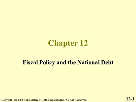 Chapter 12 Fiscal Policy and the National Debt 12-1 Copyright  2008 by The McGraw-Hill Companies, Inc. All rights reserved.