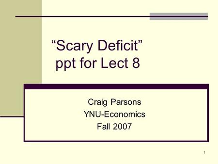 1 “Scary Deficit” ppt for Lect 8 Craig Parsons YNU-Economics Fall 2007.