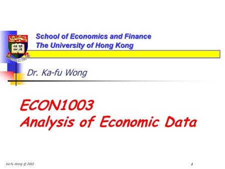 Ka-fu Wong © 2003 1 Dr. Ka-fu Wong ECON1003 Analysis of Economic Data.