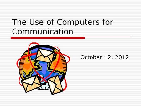 The Use of Computers for Communication October 12, 2012.