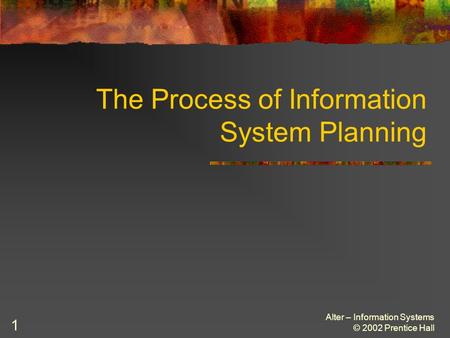 Alter – Information Systems © 2002 Prentice Hall 1 The Process of Information System Planning.