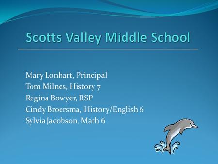 Mary Lonhart, Principal Tom Milnes, History 7 Regina Bowyer, RSP Cindy Broersma, History/English 6 Sylvia Jacobson, Math 6.