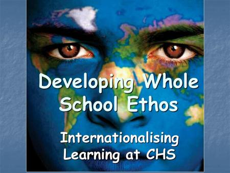 Developing Whole School Ethos Internationalising Learning at CHS.