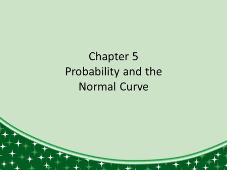 Chapter 5 Probability and the Normal Curve. Introduction to Part II In Part I, we learned to categorize data to see basic patterns and trends. Measures.