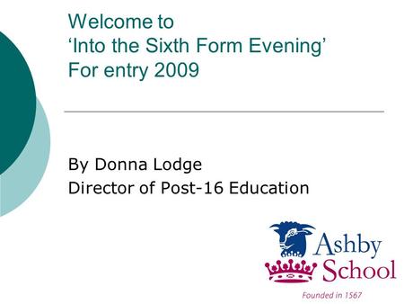 Welcome to ‘Into the Sixth Form Evening’ For entry 2009 By Donna Lodge Director of Post-16 Education.