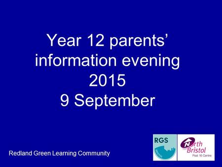 Year 12 parents’ information evening 2015 9 September Redland Green Learning Community.