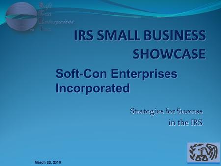 Strategies for Success in the IRS March 22, 2010 Soft-Con Enterprises Incorporated.