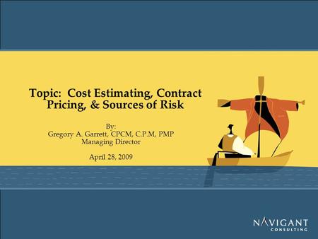 Topic: Cost Estimating, Contract Pricing, & Sources of Risk By: Gregory A. Garrett, CPCM, C.P.M, PMP Managing Director April 28, 2009.