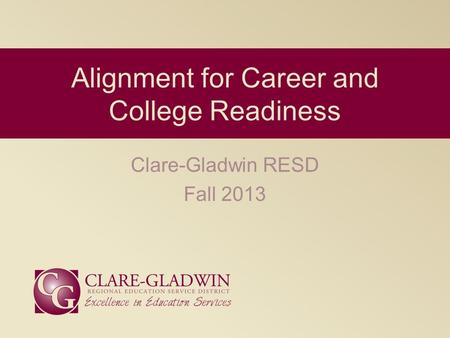 Clare-Gladwin RESD Fall 2013 Alignment for Career and College Readiness.