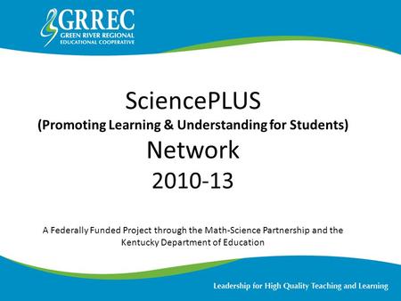 SciencePLUS (Promoting Learning & Understanding for Students) Network 2010-13 A Federally Funded Project through the Math-Science Partnership and the Kentucky.