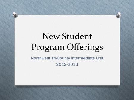 New Student Program Offerings Northwest Tri-County Intermediate Unit 2012-2013.