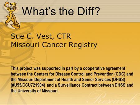 What’s the Diff? Sue C. Vest, CTR Missouri Cancer Registry This project was supported in part by a cooperative agreement between the Centers for Disease.