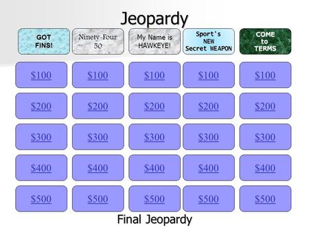 Jeopardy $100GOTFINS!Ninety-Four50 My Name is HAWKEYE!Sport’sNEW Secret WEAPON COMEtoTERMS $200 $300 $400 $500 $400 $300 $200 $100 $500 $400 $300 $200.