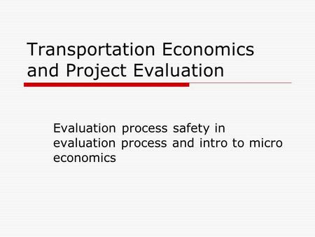 Transportation Economics and Project Evaluation Evaluation process safety in evaluation process and intro to micro economics.